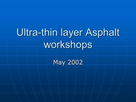 Ultra-thin layer Asphalt workshops May 2002. Scope of workshops To discuss concerns with UTLAs. Initially defined as 