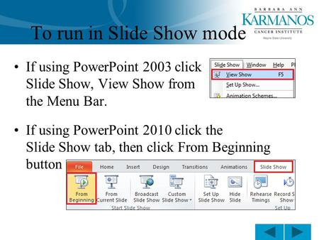 To run in Slide Show mode If using PowerPoint 2003 click Slide Show, View Show from the Menu Bar. If using PowerPoint 2010 click the Slide Show tab, then.