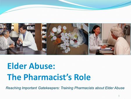 Elder Abuse: The Pharmacist’s Role 1 Reaching Important Gatekeepers: Training Pharmacists about Elder Abuse.