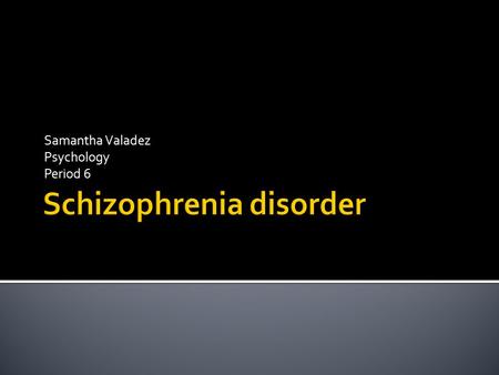 Samantha Valadez Psychology Period 6.  Schizophrenia Disorder: is a disorder with a range of symptoms involving disturbances in content of thought, form.