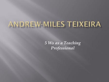 5 Ws as a Teaching Professional. THE WORLD IS A UNIVERSITY AND EVERYONE IS A TEACHER. MAKE SURE WHEN YOU WAKE UP IN THE MORNING YOU GO TO SCHOOL. -BISHOP.