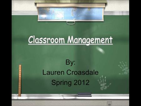 By: Lauren Croasdale Spring 2012. What is your philosophy/belief about classroom management? My classroom management philosophy is that all students in.