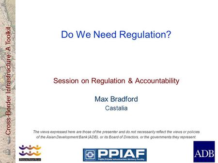 Cross-Border Infrastructure: A Toolkit Do We Need Regulation? Session on Regulation & Accountability Max Bradford Castalia The views expressed here are.