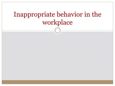 Inappropriate behavior in the workplace. What is inappropriate behavior? Inappropriate behavior consists of: Verbal abuse Sexual harassment Being off.