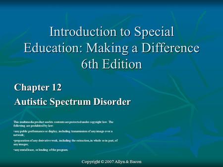 Copyright © 2007 Allyn & Bacon Chapter 12 Autistic Spectrum Disorder This multimedia product and its contents are protected under copyright law. The following.