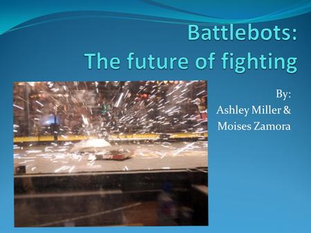 By: Ashley Miller & Moises Zamora. Battlebots is an American competition in which people from all over come with their own robots and fight other robots.