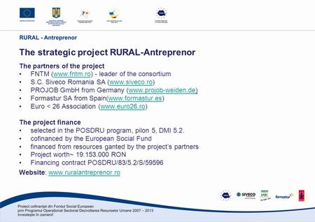 The strategic project RURAL-Antreprenor The partners of the project FNTM (www.fntm.ro) - leader of the consortiumwww.fntm.ro S.C. Siveco Romania SA (www.siveco.ro)www.siveco.ro.