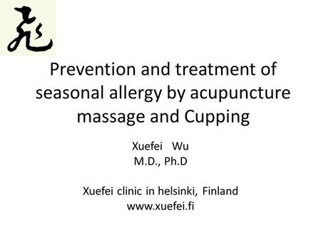 Prevention and treatment of seasonal allergy by acupuncture massage and Cupping Xuefei Wu M.D., Ph.D Xuefei clinic in helsinki, Finland www.xuefei.fi.