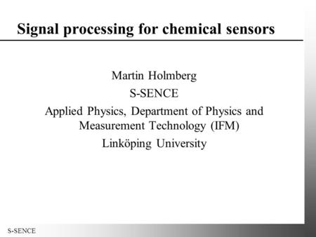 S-SENCE Signal processing for chemical sensors Martin Holmberg S-SENCE Applied Physics, Department of Physics and Measurement Technology (IFM) Linköping.