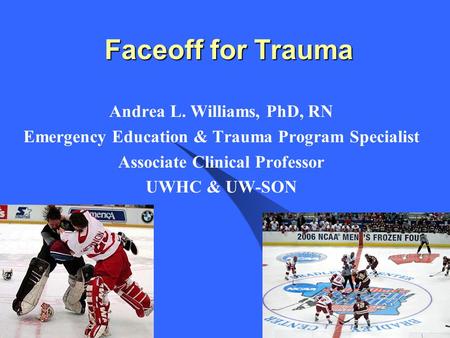 Faceoff for Trauma Andrea L. Williams, PhD, RN Emergency Education & Trauma Program Specialist Associate Clinical Professor UWHC & UW-SON.