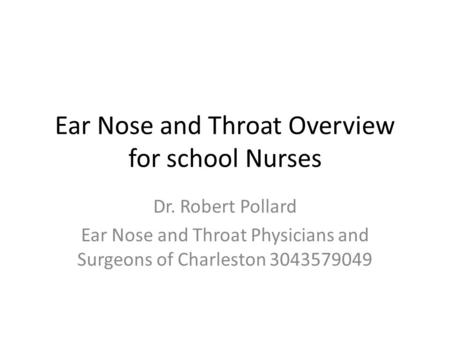 Ear Nose and Throat Overview for school Nurses Dr. Robert Pollard Ear Nose and Throat Physicians and Surgeons of Charleston 3043579049.