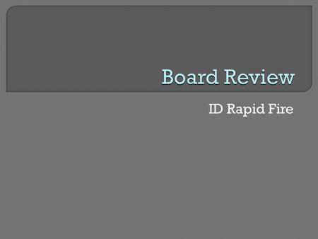 Board Review ID Rapid Fire.