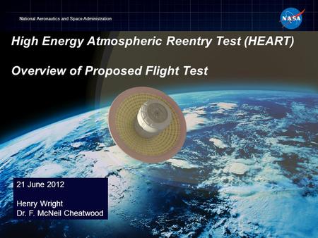 High Energy Atmospheric Reentry Test (HEART) Overview of Proposed Flight Test 21 June 2012 Henry Wright Dr. F. McNeil Cheatwood.