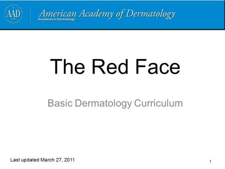 1 The Red Face Basic Dermatology Curriculum Last updated March 27, 2011.