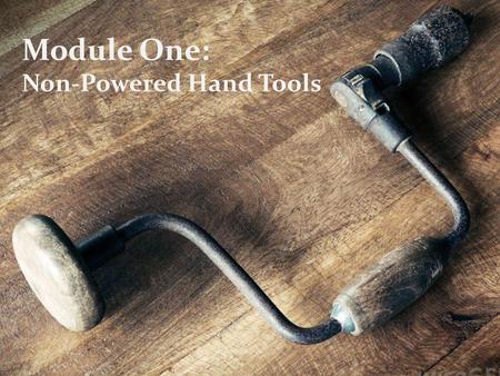 Module One: Non-Powered Hand Tools.