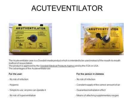 ACUTEVENTILATOR The Acuteventilator case is a Swedish made product which is intended to be used instead of the mouth-to-mouth method of resuscitation.