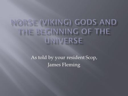 As told by your resident Scop, James Fleming. Niflheim “the land of ice and mist” Ginnunga Gap also called “Yawning Gap” Muspellsheim “the land of fire”