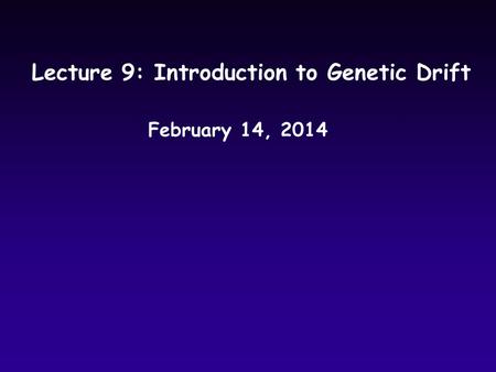 Lecture 9: Introduction to Genetic Drift February 14, 2014.