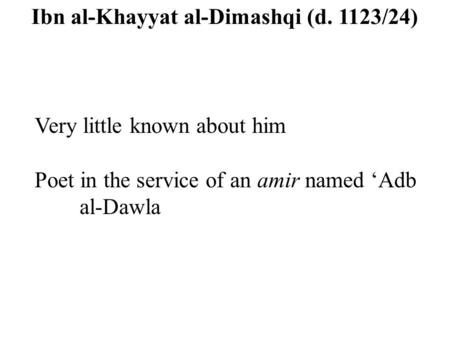 Ibn al-Khayyat al-Dimashqi (d. 1123/24) Very little known about him Poet in the service of an amir named ‘Adb al-Dawla.