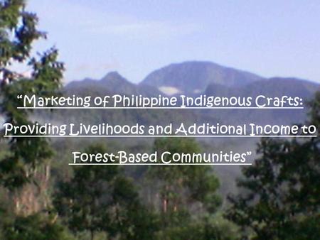 “Marketing of Philippine Indigenous Crafts: Providing Livelihoods and Additional Income to Forest-Based Communities”