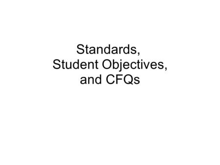 Standards, Student Objectives, and CFQs