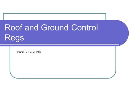 Roof and Ground Control Regs ©2004 Dr. B. C. Paul.