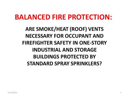 BALANCED FIRE PROTECTION: ARE SMOKE/HEAT (ROOF) VENTS NECESSARY FOR OCCUPANT AND FIREFIGHTER SAFETY IN ONE-STORY INDUSTRIAL AND STORAGE BUILDINGS PROTECTED.