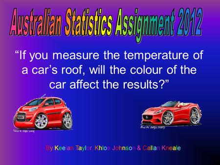 By Keelan Taylor, Khloe Johnson & Callan KnealeBy Keelan Taylor, Khloe Johnson & Callan Kneale “If you measure the temperature of a car’s roof, will the.