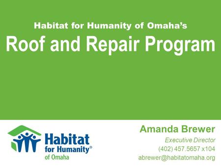 Roof and Repair Program Amanda Brewer Executive Director (402) 457.5657 x104 Habitat for Humanity of Omaha’s.