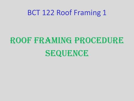 BCT 122 Roof Framing 1 Roof Framing Procedure Sequence.