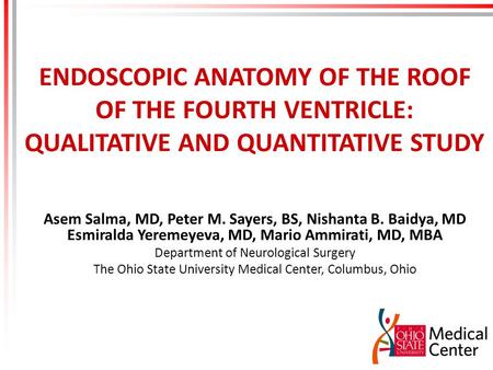 ENDOSCOPIC ANATOMY OF THE ROOF OF THE FOURTH VENTRICLE: QUALITATIVE AND QUANTITATIVE STUDY Asem Salma, MD, Peter M. Sayers, BS, Nishanta B. Baidya, MD.