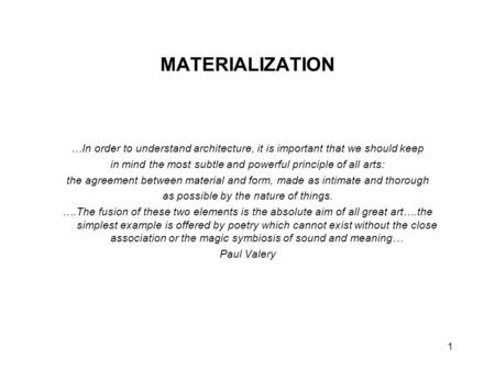 1 MATERIALIZATION …In order to understand architecture, it is important that we should keep in mind the most subtle and powerful principle of all arts: