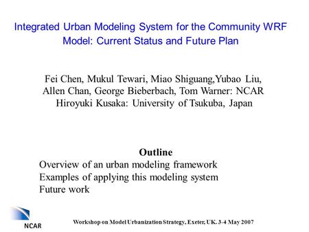 Workshop on Model Urbanization Strategy, Exeter, UK. 3-4 May 2007 Fei Chen, Mukul Tewari, Miao Shiguang,Yubao Liu, Allen Chan, George Bieberbach, Tom Warner: