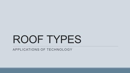 ROOF TYPES APPLICATIONS OF TECHNOLOGY. The roof of a building is often described by it’s type. Roof types are determined by the form and slope/pitch of.