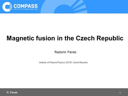 Magnetic fusion in the Czech Republic Radomir Panek Institute of Plasma Physics, ASCR, Czech Republic R. Panek 1.