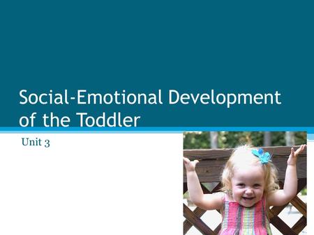 Social-Emotional Development of the Toddler Unit 3.