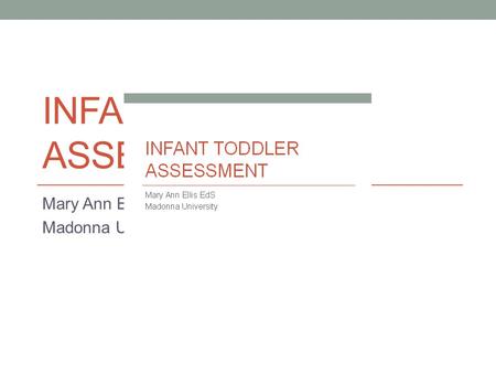 INFANT TODDLER ASSESSMENT Mary Ann Ellis EdS Madonna University.