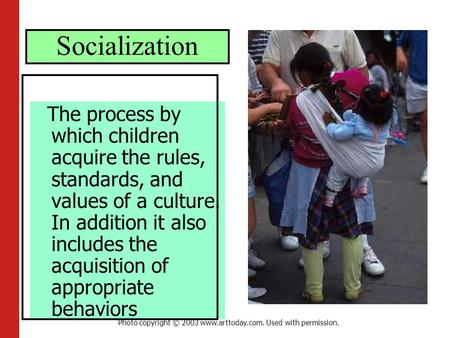 Socialization The process by which children acquire the rules, standards, and values of a culture. In addition it also includes the acquisition of appropriate.