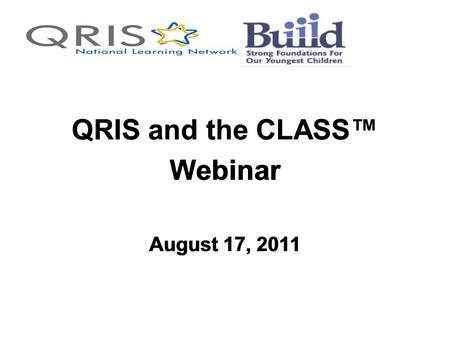 QRIS and the CLASS™ Webinar August 17, 2011 QRIS and the CLASS™ Webinar August 17, 2011.