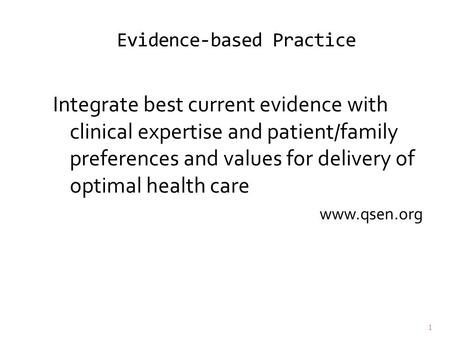 Evidence-based Practice Integrate best current evidence with clinical expertise and patient/family preferences and values for delivery of optimal health.