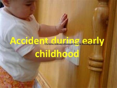 Accident during early childhood Chronic kidney diseaseChronic kidney disease.