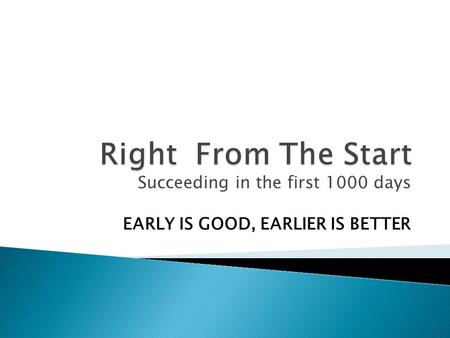 Succeeding in the first 1000 days EARLY IS GOOD, EARLIER IS BETTER.