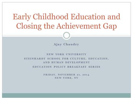 Ajay Chaudry NEW YORK UNIVERSITY STEINHARDT SCHOOL FOR CULTURE, EDUCATION, AND HUMAN DEVELOPMENT EDUCATION POLICY BREAKFAST SERIES FRIDAY, NOVEMBER 21,