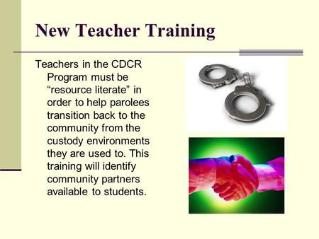 New Teacher Training Teachers in the CDCR Program must be “resource literate” in order to help parolees transition back to the community from the custody.