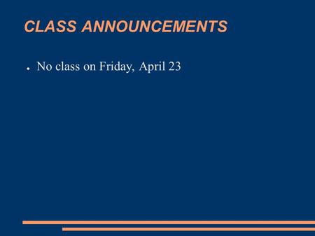 CLASS ANNOUNCEMENTS ● No class on Friday, April 23.