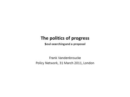 The politics of progress s oul-searching and a proposal Frank Vandenbroucke Policy Network, 31 March 2011, London.