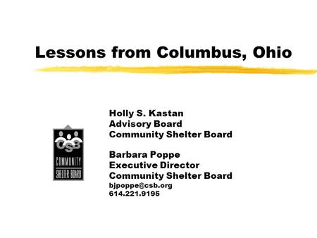 Lessons from Columbus, Ohio Holly S. Kastan Advisory Board Community Shelter Board Barbara Poppe Executive Director Community Shelter Board