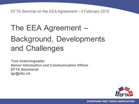 EFTA Seminar on the EEA Agreement – 4 February 2015 The EEA Agreement – Background, Developments and Challenges Tore Grønningsæter Senior Information and.