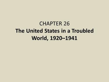 CHAPTER 26 The United States in a Troubled World, 1920–1941.