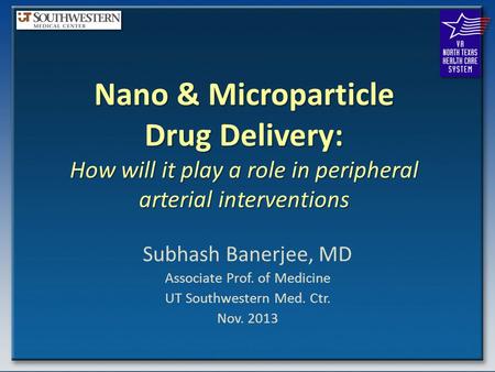 Nano & Microparticle Drug Delivery: How will it play a role in peripheral arterial interventions Subhash Banerjee, MD Associate Prof. of Medicine UT Southwestern.